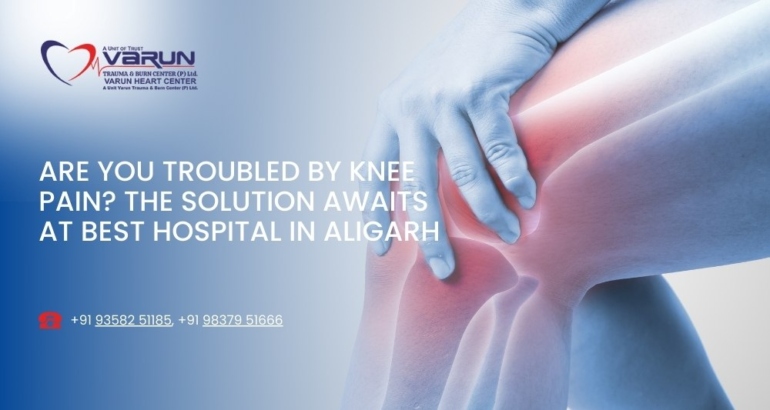 Are You Troubled by Knee Pain? The Solution Awaits at Best Hospital in Aligarh