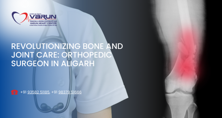 Revolutionizing Bone and Joint Care: Orthopedic Surgeon in Aligarh