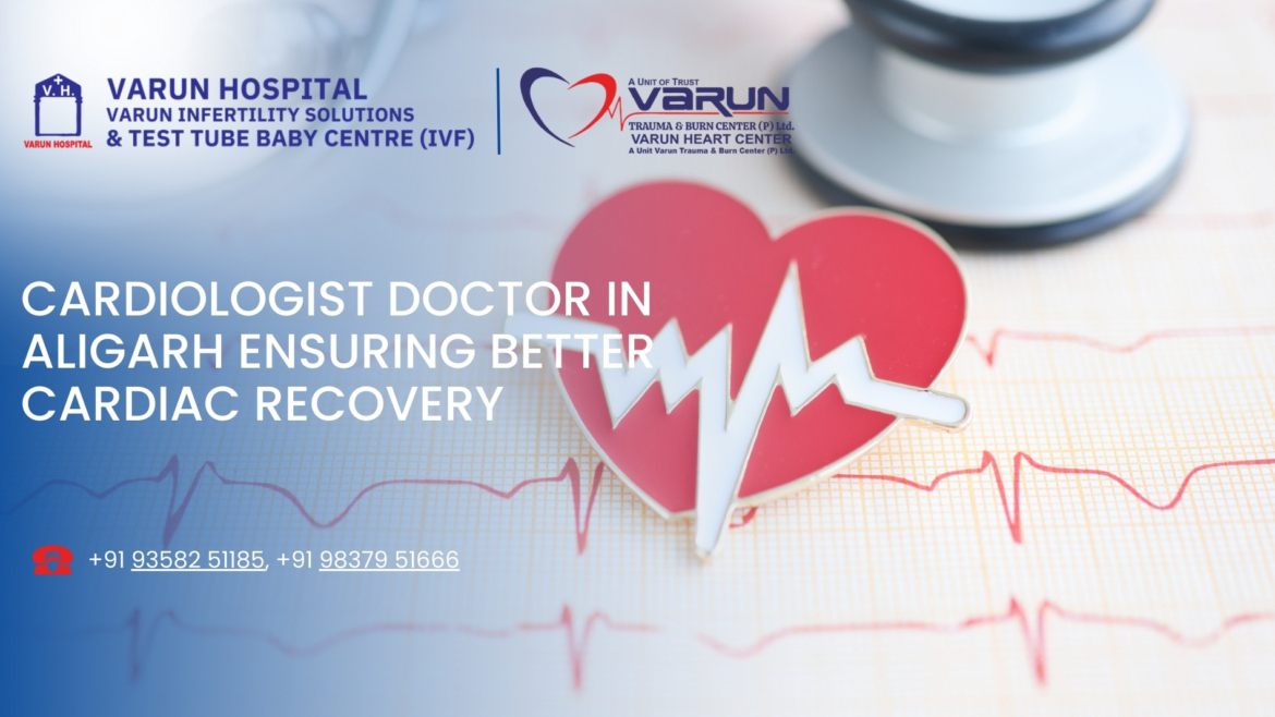 Cardiologist Doctor in Aligarh Ensuring Better Cardiac Recovery
