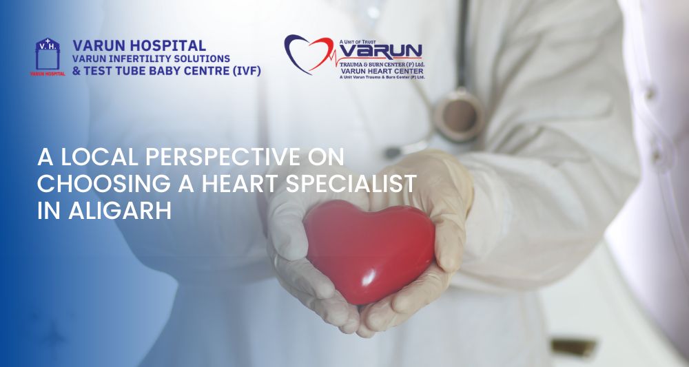 Varun Groups-A Local Perspective on Choosing a Heart Specialist in Aligarh - 2
