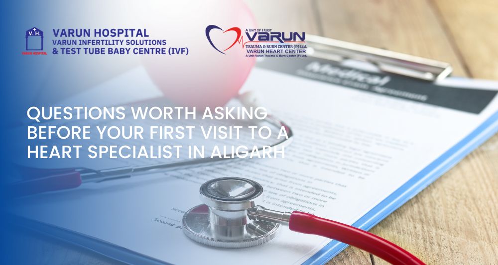 Varun Groups-Questions Worth Asking Before Your First Visit to a Heart Specialist in Aligarh