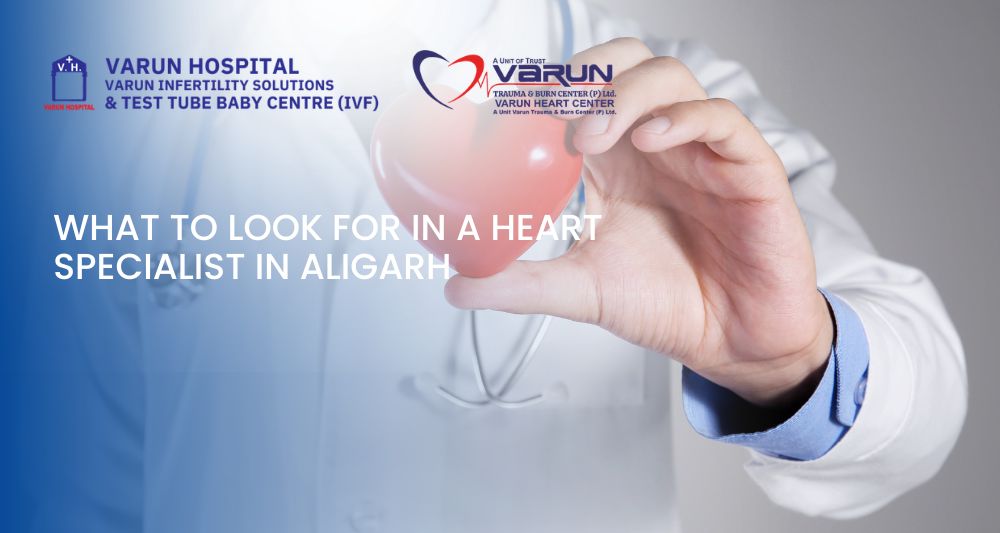 Varun Groups-What to Look for in a Heart Specialist in Aligarh-2