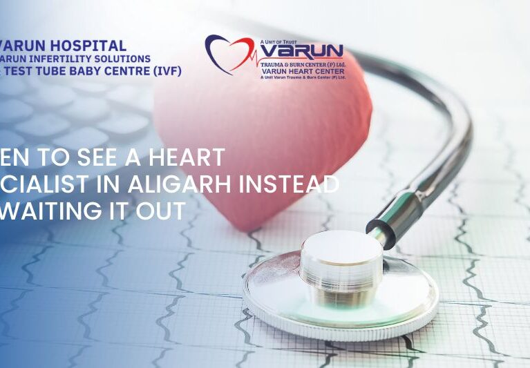Varun Groups-When to See a Heart Specialist in Aligarh Instead of Waiting It Out
