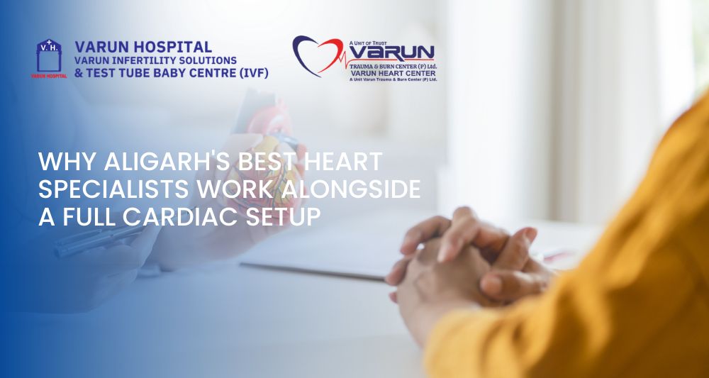 Varun Groups- Why Aligarh Best Heart Specialists Work Alongside a Full Cardiac Setup